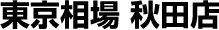 東京相場 秋田店