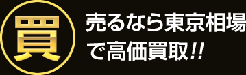 売るなら東京相場で高価買取！！