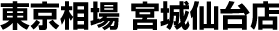 東京相場 宮城仙台店